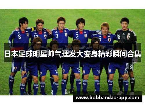 日本足球明星帅气理发大变身精彩瞬间合集